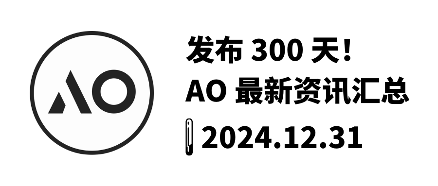 发布 300 天！AO 最新资讯汇总｜2024.12.31