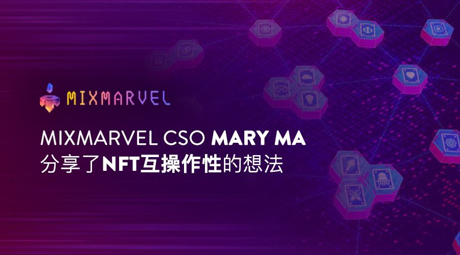 MixMarvel CSO Mary Ma分享关于NFT互操作性的想法