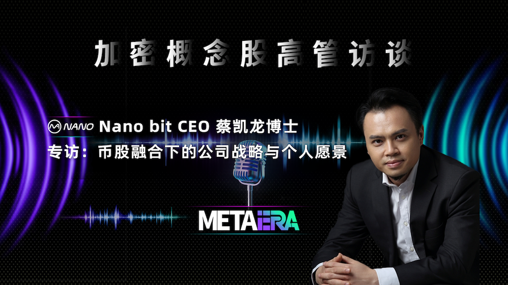 「加密概念股高管访谈」Nano bit CEO 蔡凯龙博士：币股融合下的公司战略与个人愿景