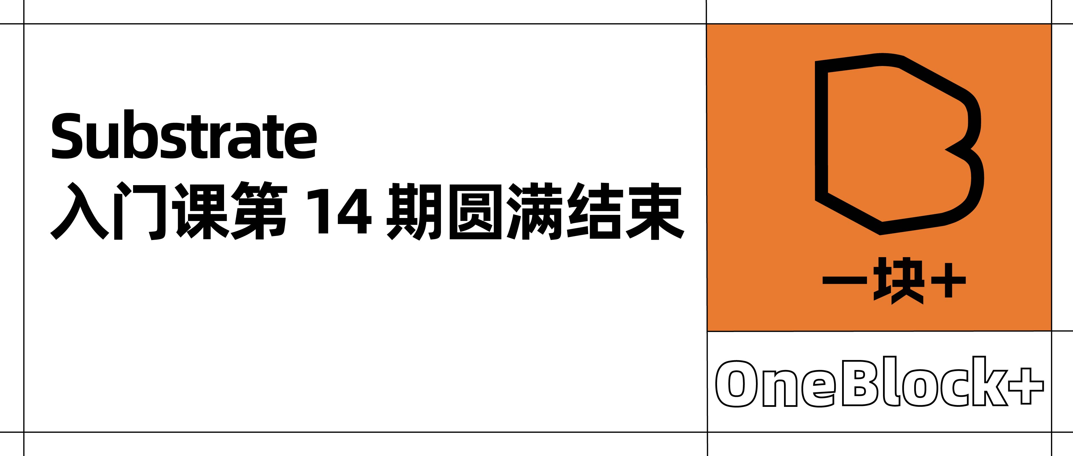 Substrate 入门课第 14 期圆满结束，岗位内推直达知名 Web3 项目！