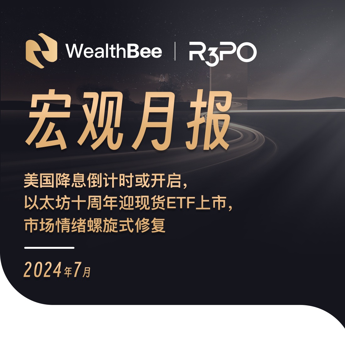 WealthBee宏观月报：美国降息倒计时或开启，以太坊十周年迎现货ETF上市，市场情绪螺旋式修复