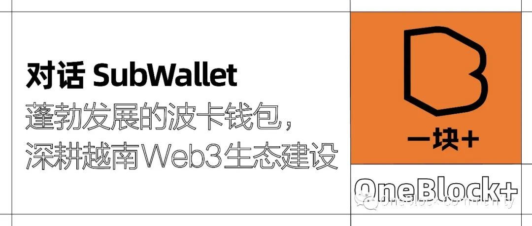 对话 SubWallet｜蓬勃发展的波卡钱包，深耕越南 Web3 生态建设