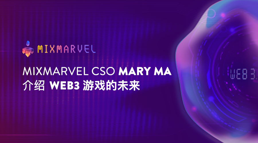 MixMarvel CSO Mary Ma介绍Web3游戏的未来