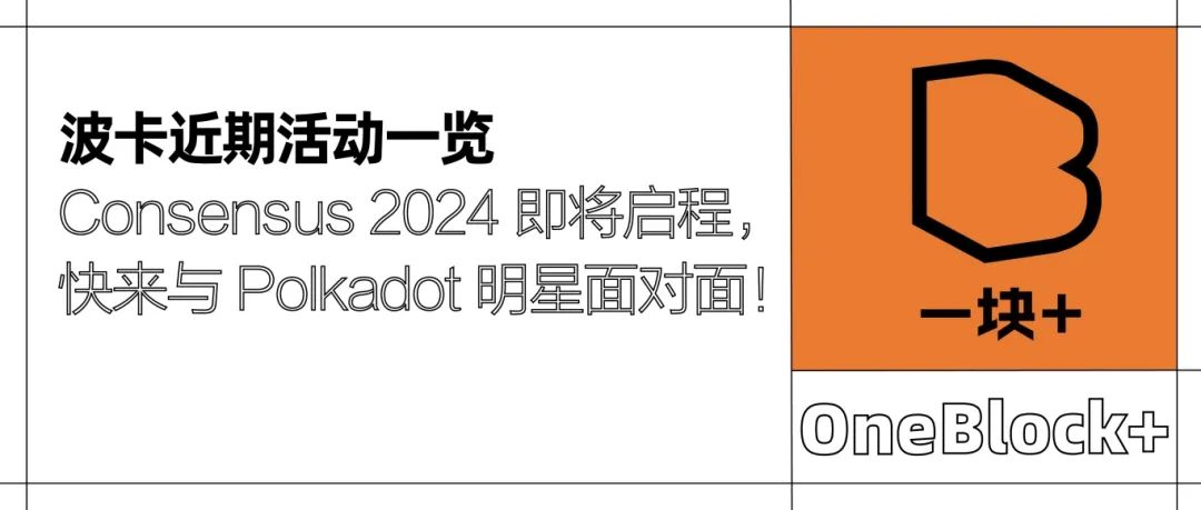 波卡近期活动一览｜Consensus 2024 即将启程，快来与 Polkadot 明星面对面！