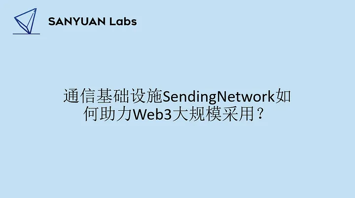 SANYUAN Labs：通信基础设施 SendingNetwork 如何助力 Web3 大规模采用？