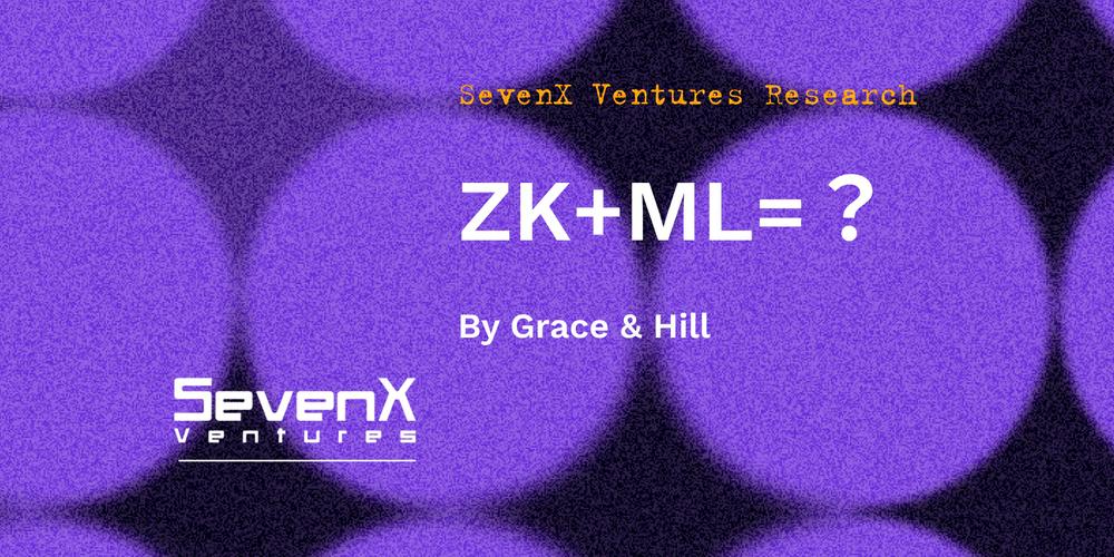 SevenX Ventures：一文读懂ZKML - 零知识证明和区块链如何在人工智能和机器学习领域发挥作用？