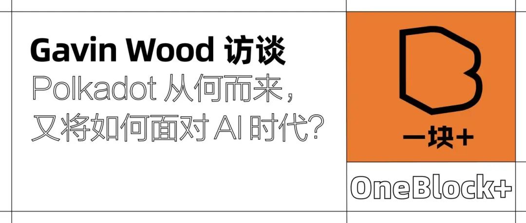 Gavin Wood最新访谈：Polkadot 从何而来，又将如何面对AI时代？