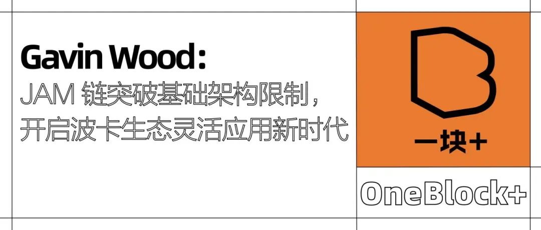 Gavin Wood：JAM 链突破基础架构限制，开启波卡生态灵活应用新时代