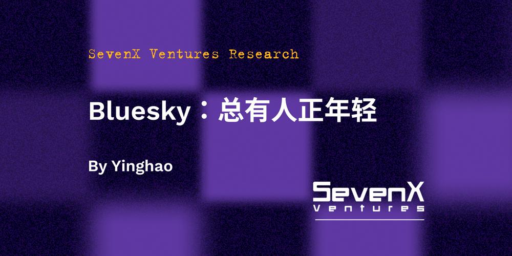 SevenX Ventures：一文读懂新一代社交平台Bluesky