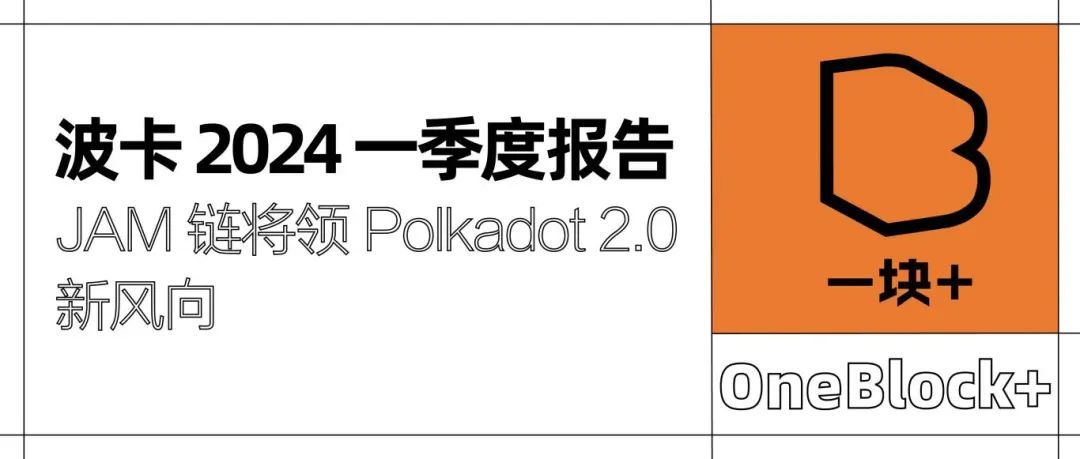 波卡 2024 一季度报告：XCM 创下历史新高，JAM 链将引领 Polkadot 2.0 新风向