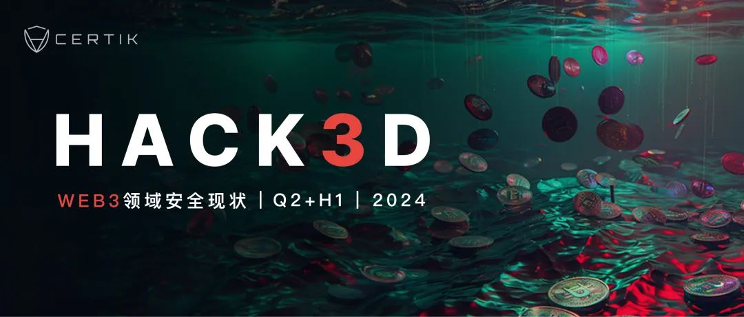 重磅 | CertiK发布《Hack3d：2024年第二季度及上半年Web3.0安全报告》（附报告全文链接）