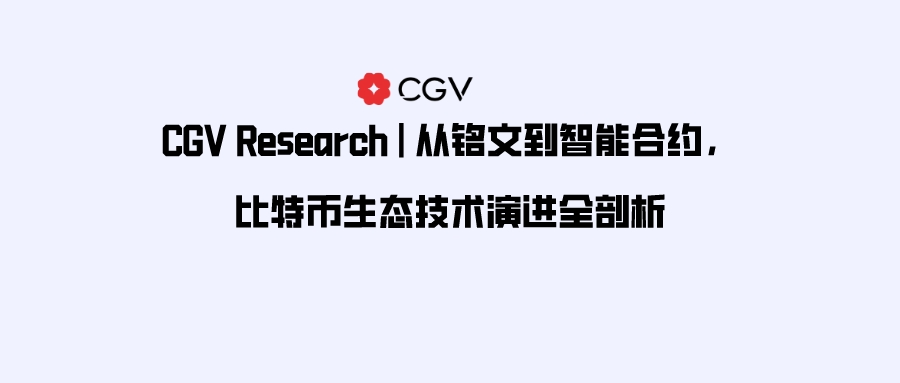 CGV Research：从铭文到智能合约，比特币生态技术演进全剖析