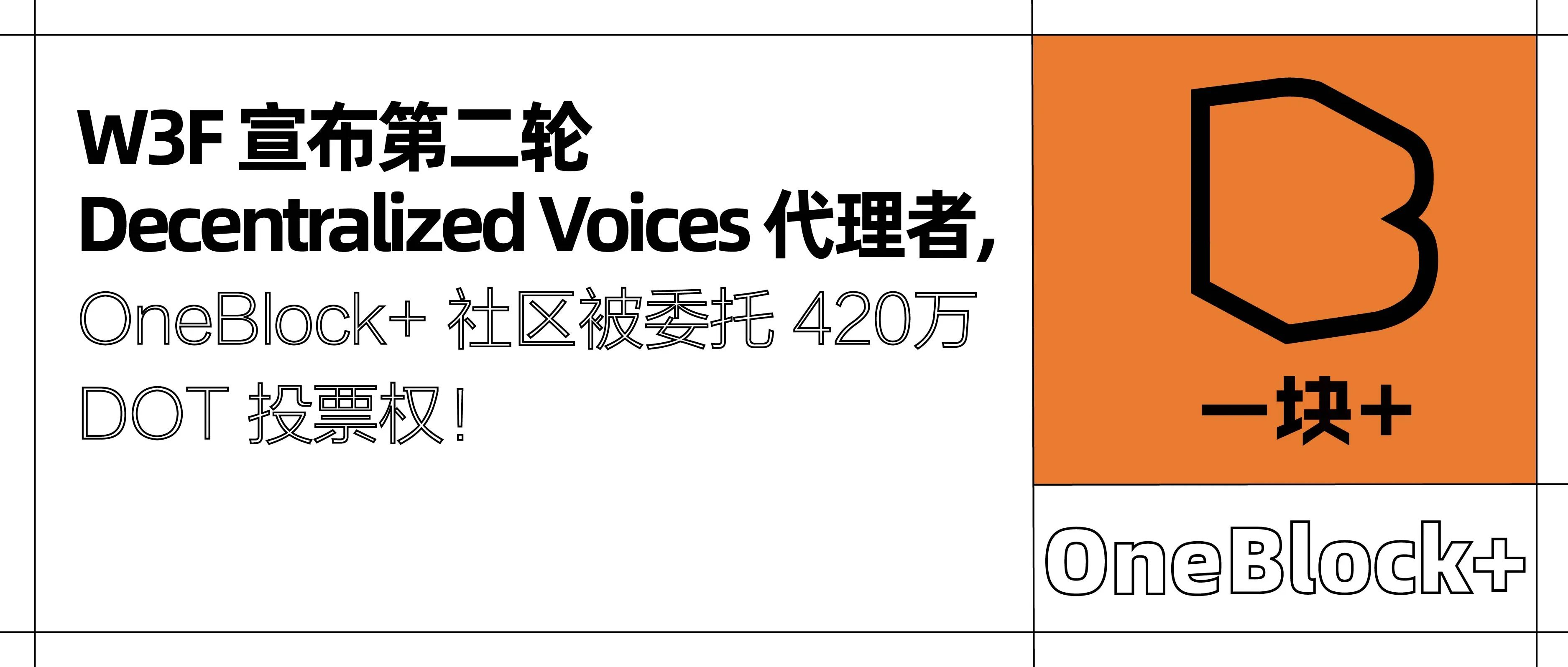 W3F 宣布第二轮 Decentralized Voices 代理者，OneBlock+ 被委托 420 万 DOT 投