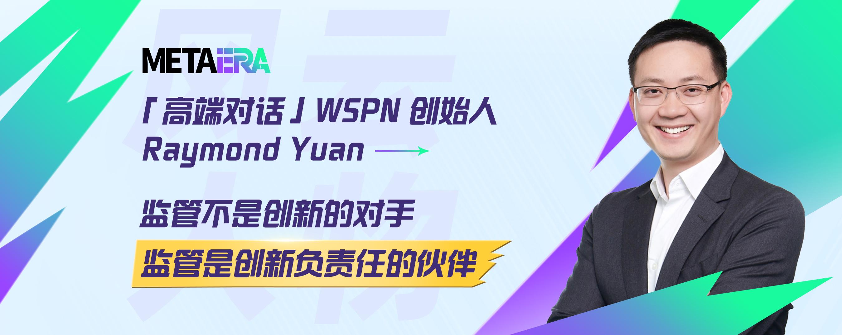 「高端对话」WSPN 创始人 Raymond Yuan：监管不是创新的对手，监管是创新负责任的伙伴