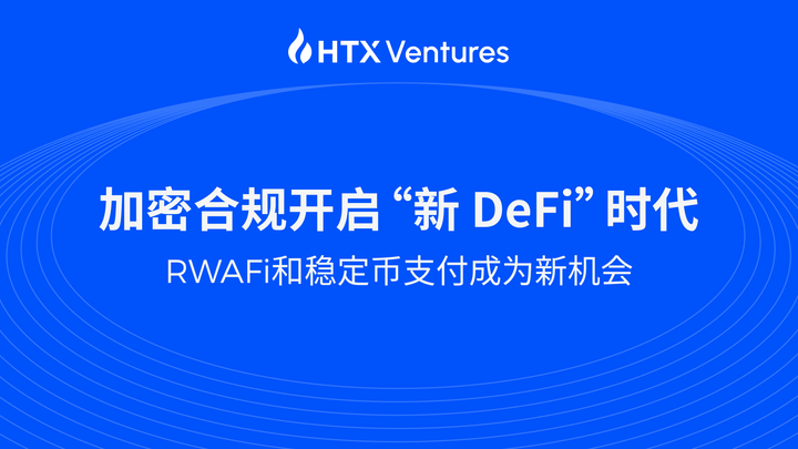 HTX Ventures最新研报丨加密合规开启“新 DeFi”时代，RWAFi和稳定币支付成为新机会